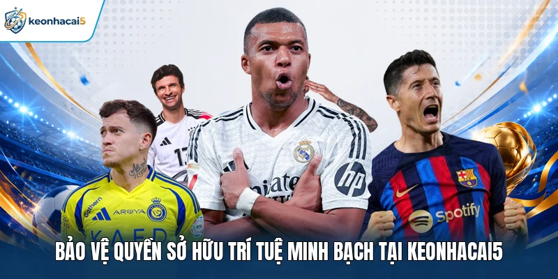 Bảo vệ quyền sở hữu trí tuệ minh bạch tại Keonhacai5