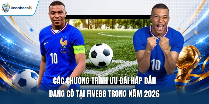Các chương trình ưu đãi hấp dẫn đang có tại FIVE88 trong năm 2026 