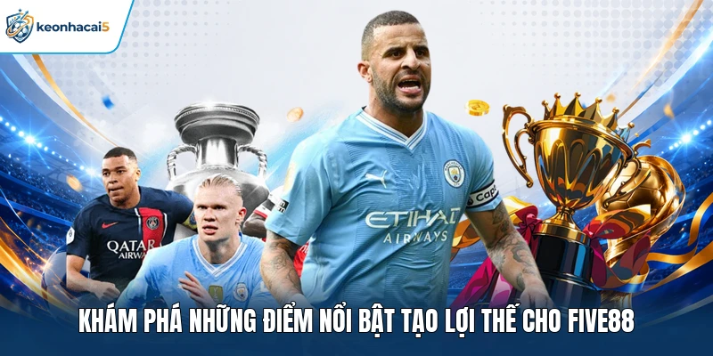 Khám phá những điểm nổi bật tạo lợi thế cho FIVE88 