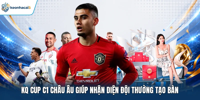 KQBD Cup C1 Châu Âu | Tra Cứu Nhanh Chóng Ở Keonhacai5 2 KQ Cup C1 Châu Âu giúp nhận diện đội thường tạo bàn