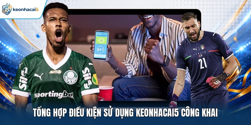 Tổng hợp điều kiện sử dụng Keonhacai5 công khai