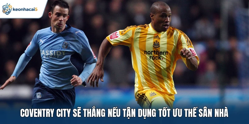 Soi Kèo Bóng Đá Coventry City Vs Newcastle Ngày 13/10: Rực Lửa 3 Coventry City sẽ thắng nếu tận dụng tốt ưu thế sân nhà