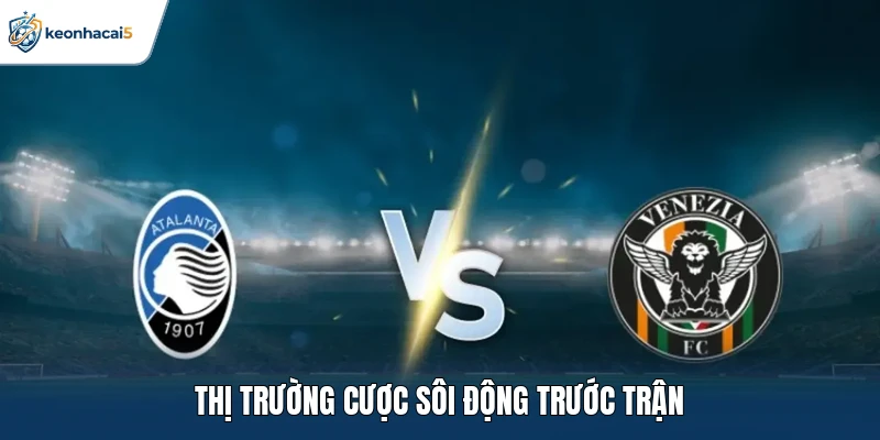 Soi Kèo Bóng Đá Atalanta Vs Venezia Ngày 12/10 Chuyên Sâu 2 Thị trường cược sôi động trước trận
